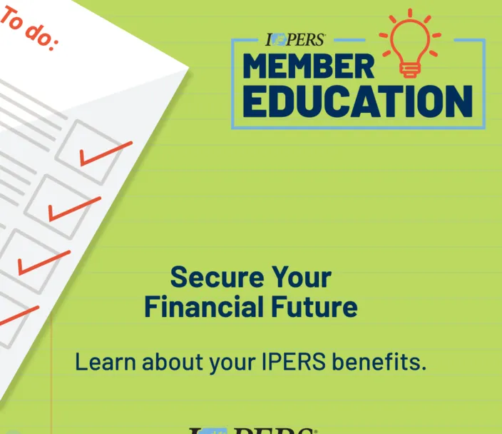 IPERS member education. Secure your financial future. Learn about your IPERS benefits.