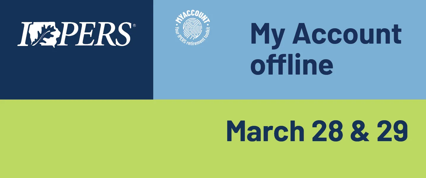 IPERS My Account will be offline on March 28 and 29, 2026.